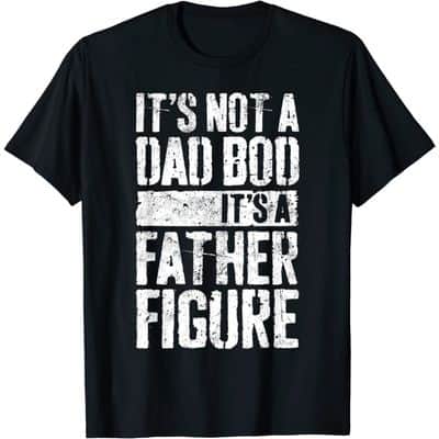 It’s Not A Dad Bod It’s A Father Figure T-Shirt